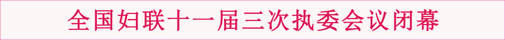 全国妇联十一届三次执委会议闭幕